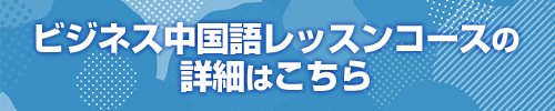 ビジネス中国語レッスンコースの詳細はこちら